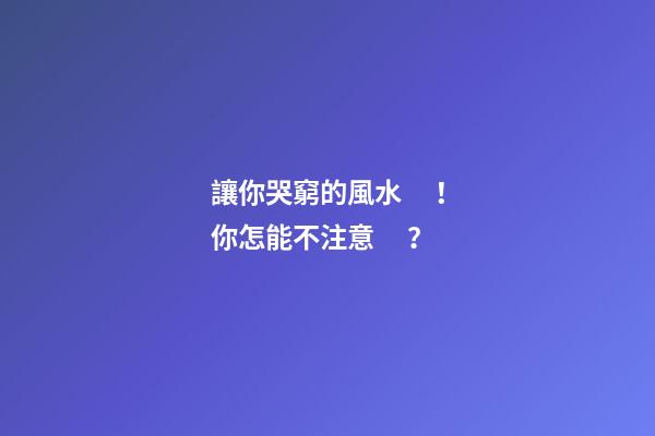 讓你哭窮的風水！你怎能不注意？